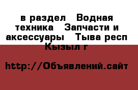  в раздел : Водная техника » Запчасти и аксессуары . Тыва респ.,Кызыл г.